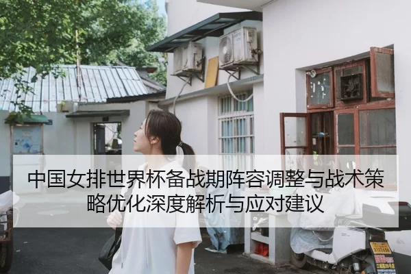 中国女排世界杯备战期阵容调整与战术策略优化深度解析与应对建议