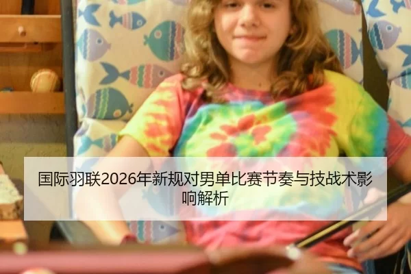 国际羽联2026年新规对男单比赛节奏与技战术影响解析