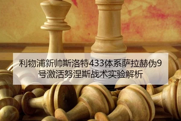 利物浦新帅斯洛特433体系萨拉赫伪9号激活努涅斯战术实验解析